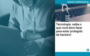 Tecnologia Saiba O Que Voce Deve Fazer Para Estar Protegido De Hackers Organização Contábil Lawini - GRR Contabilidade & Assessoria | Contabilidade em Porto Alegre
