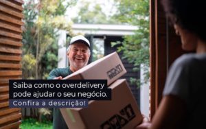 Saiba Como O Overdelivery Pode Ajudar O Seu Negocio Post (1) Quero Montar Uma Empresa - GRR Contabilidade & Assessoria | Contabilidade em Porto Alegre