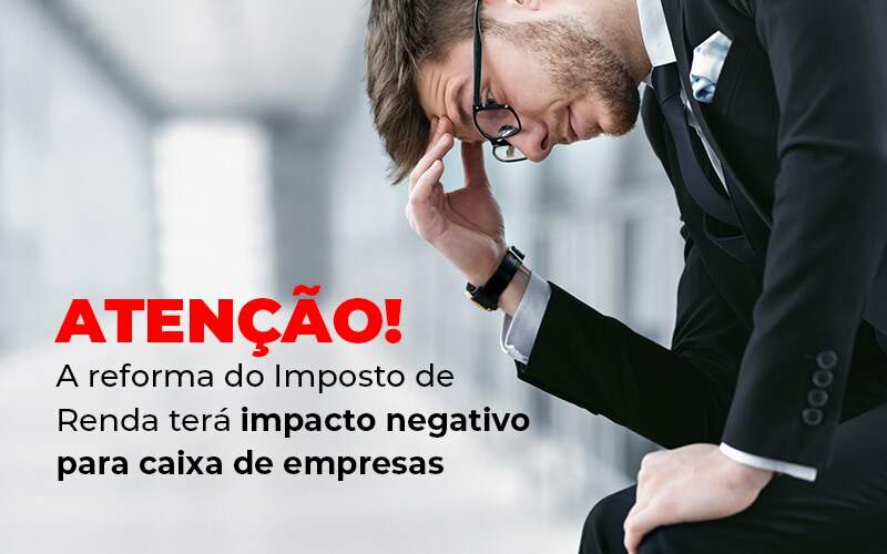 Atencao A Reforma Do Imposto De Reda Tera Impacto Negativo Para Caixa De Empresas Blog - GRR Contabilidade & Assessoria | Contabilidade em Porto Alegre