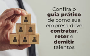Confira O Guia Pratico De Como Sua Empresa Deve Contratar Reter E Demitir Talentos Blog - GRR Contabilidade & Assessoria | Contabilidade em Porto Alegre